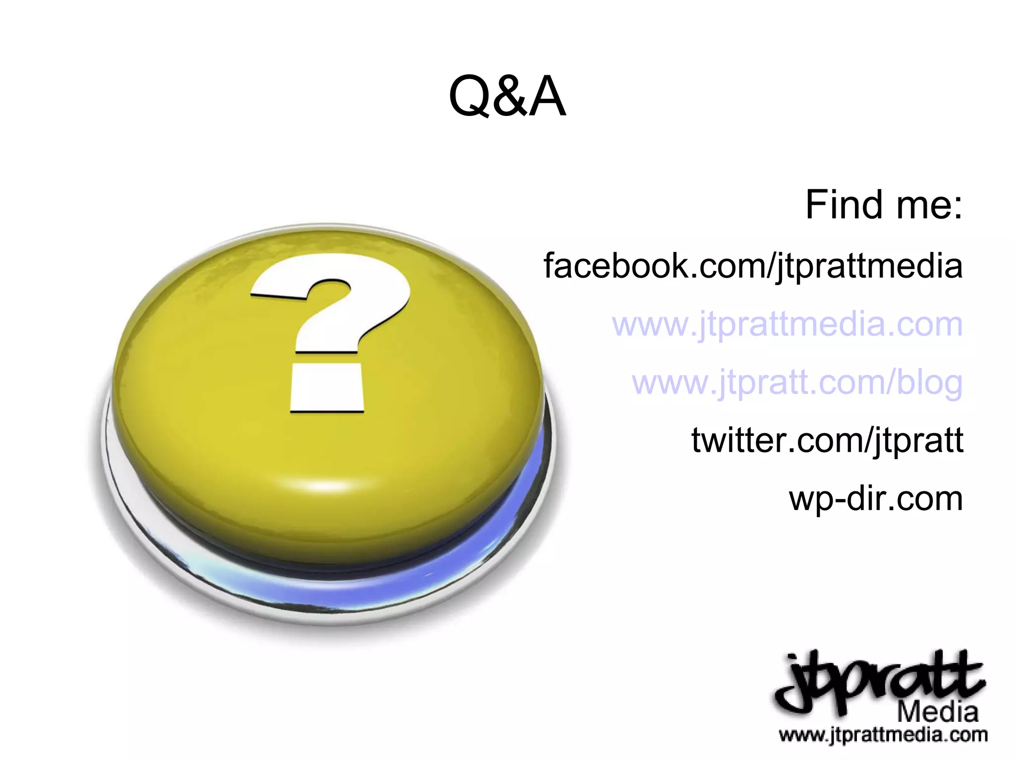 Q&A Find me: facebook.com/jtprattmedia www.jtprattmedia.com www.jtpratt.com/blog twitter.com/jtpratt wp-dir.com 