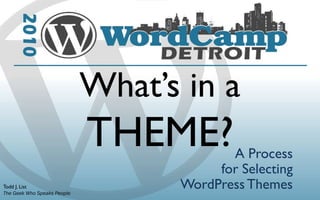What’s in a
                             THEME?       A Process
                                        for Selecting
Todd J. List
The Geek Who Speaks People
                                   WordPress Themes
 