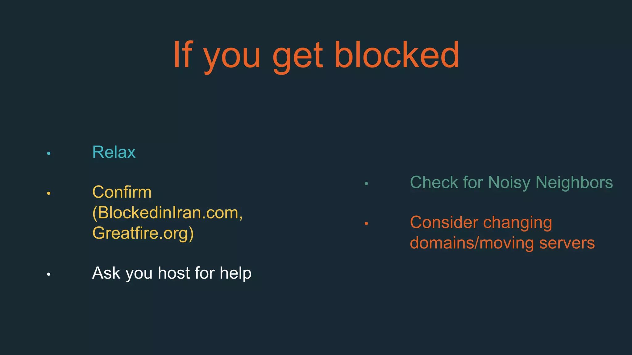 If you get blocked
• Relax
• Confirm
(BlockedinIran.com,
Greatfire.org)
• Ask you host for help
• Check for Noisy Neighbors
• Consider changing
domains/moving servers
 