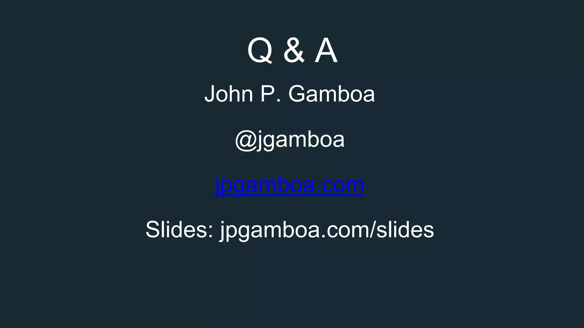 Q & A
John P. Gamboa
@jgamboa
jpgamboa.com
Slides: jpgamboa.com/slides
 