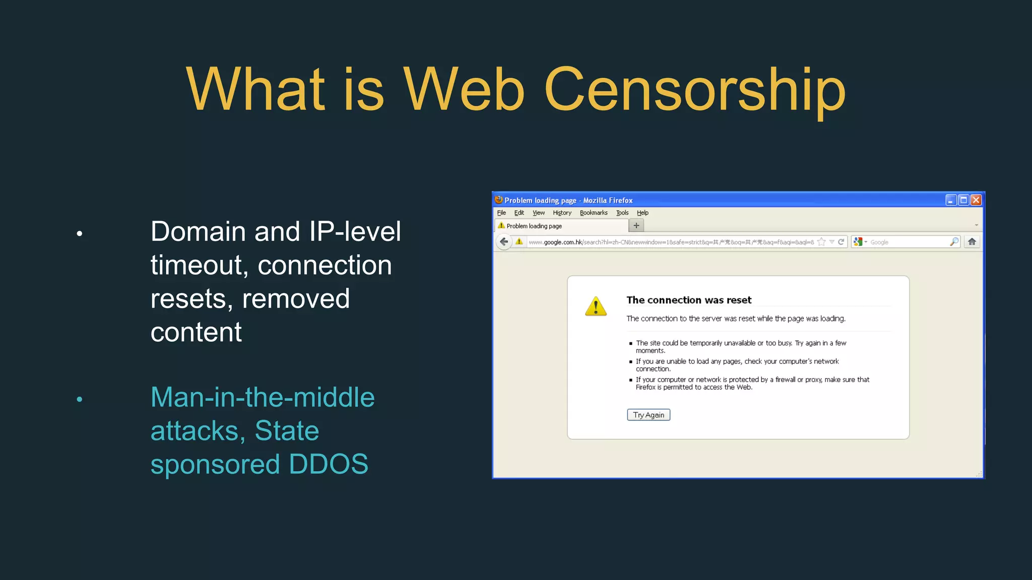What is Web Censorship
• Domain and IP-level
timeout, connection
resets, removed
content
• Man-in-the-middle
attacks, State
sponsored DDOS
• ISP directives
• Trolls and hackers for
hire
• Judicial retaliation
 