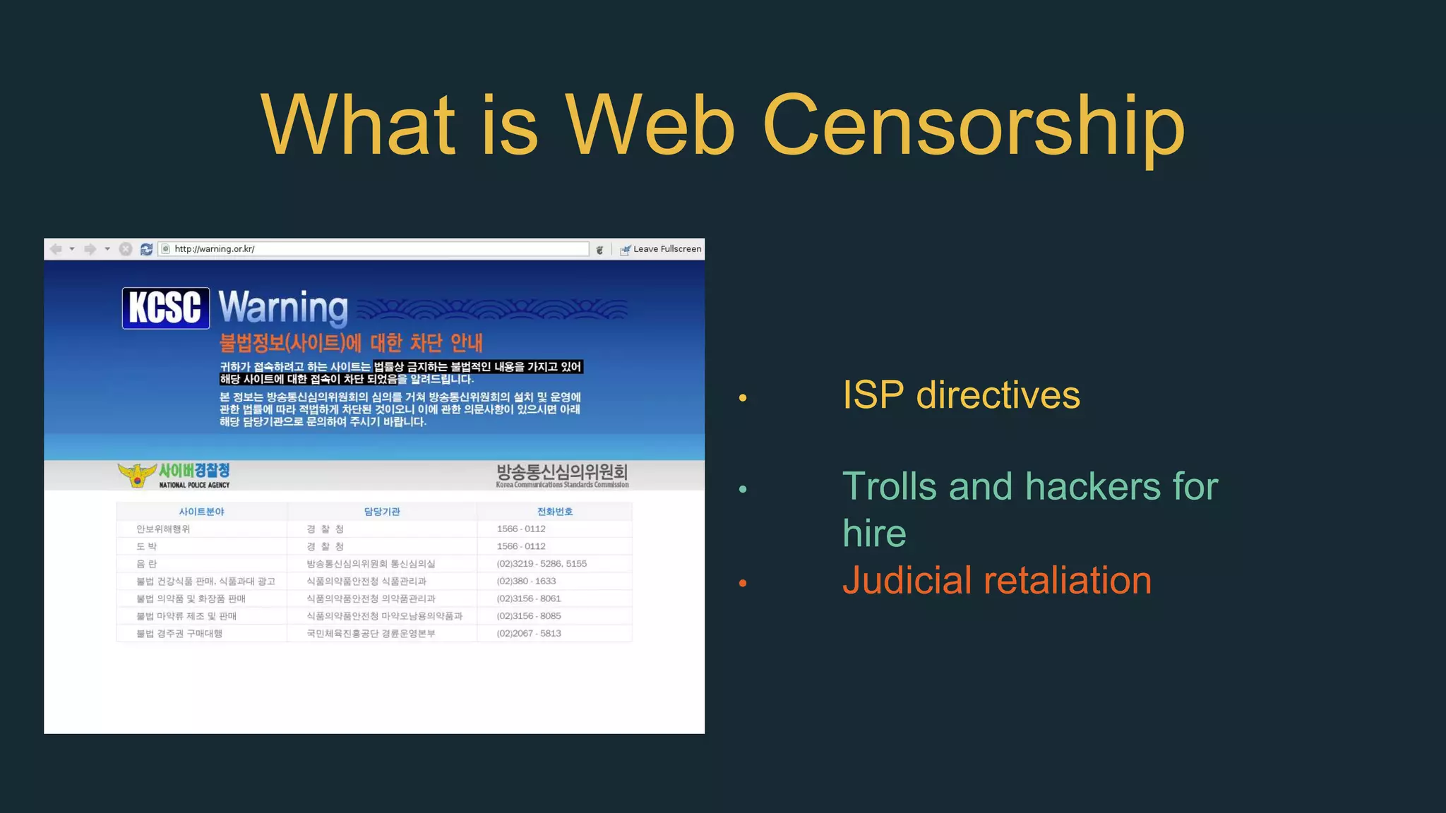 What is Web Censorship
• Domain and IP-level
timeout, connection
resets, removed
content
• Man-in-the-middle
attacks, State
sponsored DDOS
• ISP directives
• Trolls and hackers for
hire
• Judicial retaliation
 