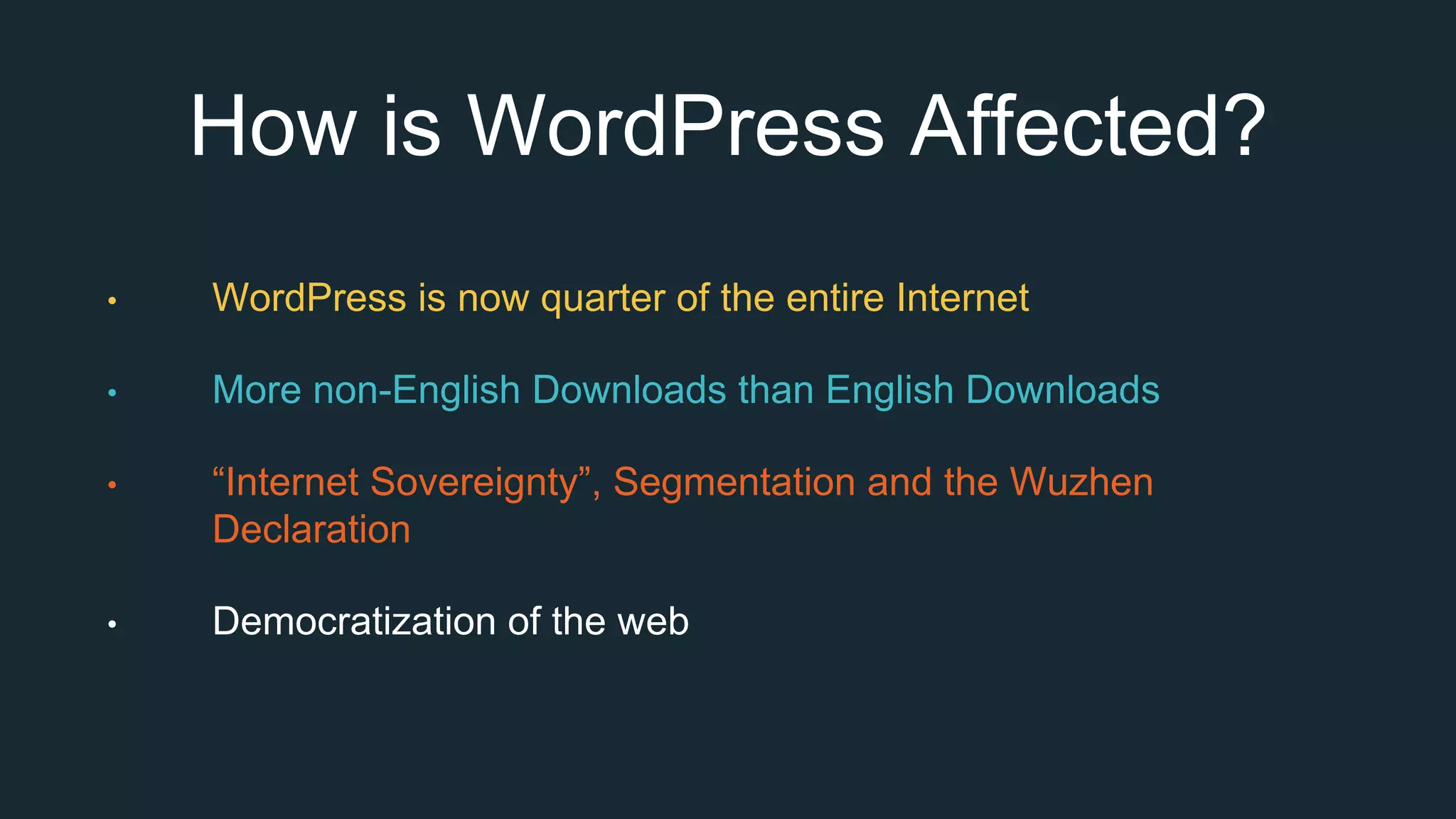 How is WordPress Affected?
• WordPress is now quarter of the entire Internet
• More non-English Downloads than English Downloads
• “Internet Sovereignty”, Segmentation and the Wuzhen
Declaration
• Democratization of the web
 
