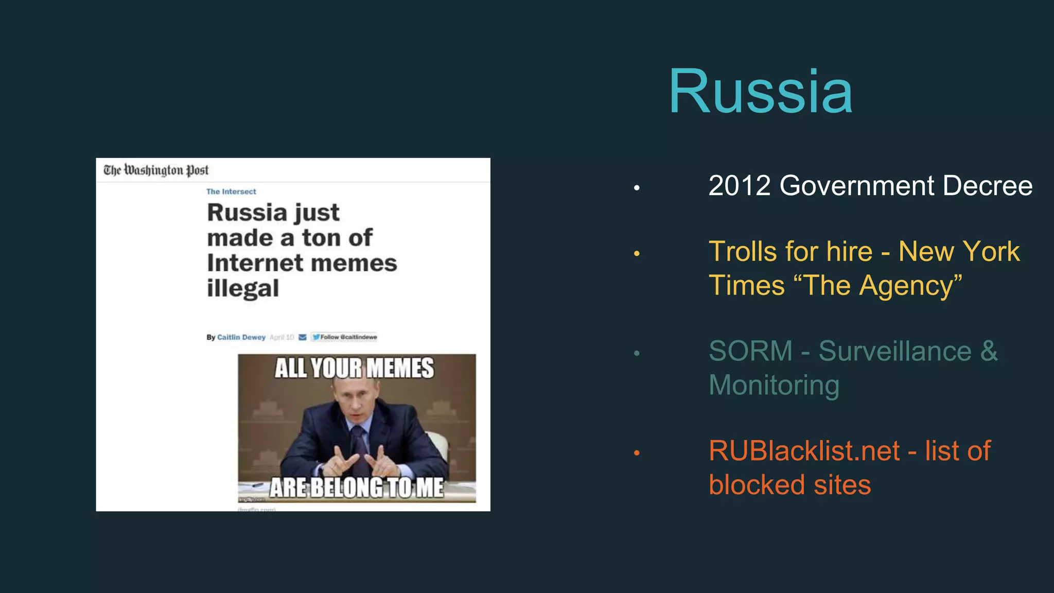 Russia
• 2012 Government Decree
• Trolls for hire - New York
Times “The Agency”
• SORM - Surveillance &
Monitoring
• RUBlacklist.net - list of
blocked sites
 
