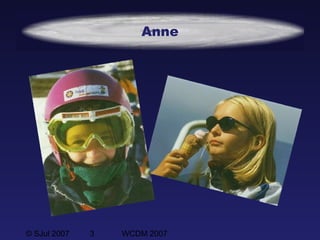 © SJul 2007 3 WCDM 2007
Anne
 