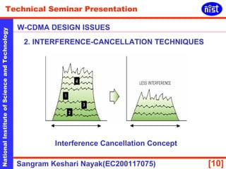 Technical Seminar Presentation 
W-CDMA DESIGN ISSUES 
National Institute of Science and Technology [10] 
2. INTERFERENCE-CANCELLATION TECHNIQUES 
Interference Cancellation Concept 
Sangram Keshari Nayak(EC200117075) 
 