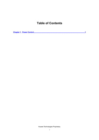 Table of Contents

Chapter 1 Power Control..............................................................................................................1




                                              Huawei Technologies Proprietary

                                                                  i
 