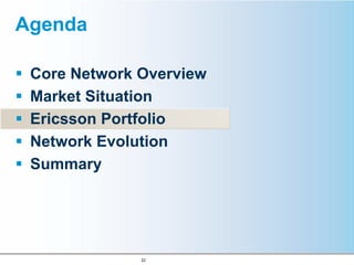 Agenda

 Core Network Overview
 Market Situation
 Ericsson Portfolio
 Network Evolution
 Summary




              22
 
