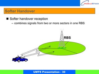 Softer Handover
  Softer handover reception
   – combines signals from two or more sectors in one RBS




                                         RBS




                   UMTS Presentation - 30
 