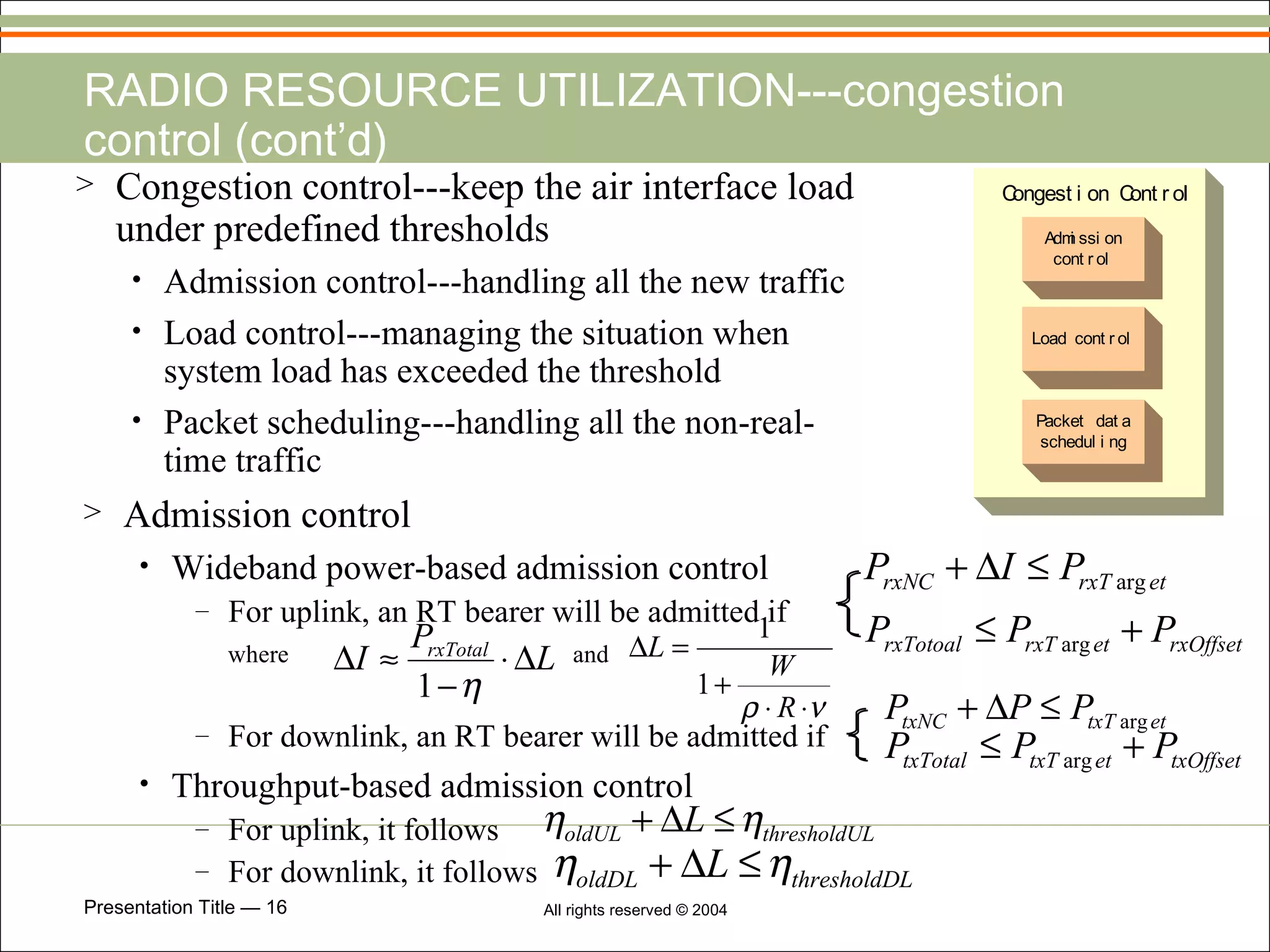 RADIO RESOURCE UTILIZATION---congestion control (cont’d)  Congestion control---keep the air interface load under predefined thresholds Admission control---handling all the new traffic Load control---managing the situation when system load has exceeded the threshold Packet scheduling---handling all the non-real-time traffic  Admission control Wideband power-based admission control For uplink, an RT bearer will be admitted if  where  and  For downlink, an RT bearer will be admitted if Throughput-based admission control For uplink, it follows  For downlink, it follows 