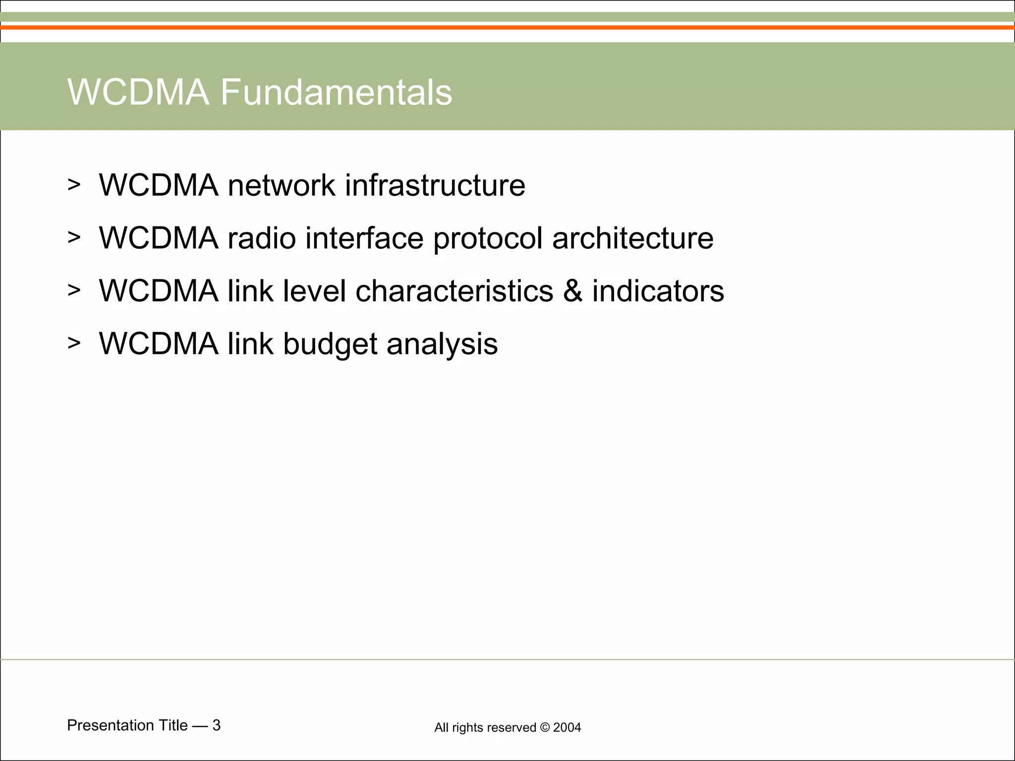 WCDMA Fundamentals WCDMA network infrastructure WCDMA radio interface protocol architecture WCDMA link level characteristics & indicators WCDMA link budget analysis 