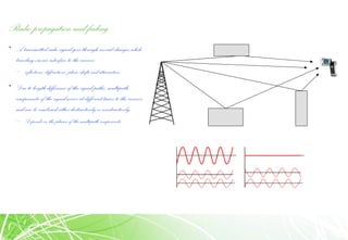 Radio propagation and fading
• A transmitted radio signal goes through several changes while
traveling via air interface to the receiver
– reflections, diffractions, phase shifts and attenuation
• Due to length difference of the signal paths, multipath
components of the signal arrive at different times to the receiver
and can be combined either destructively or constructively
– Depends onthe phases of the multipathcomponents
 