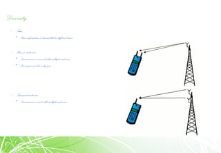 Diversity
– Time
• Same information is transmitted in different times
– Receive antenna
• Transmission is received with multiple antennas
• Power gain and diversity gain
– Transmit antenna
• Transmission is sent with multiple antennas
 