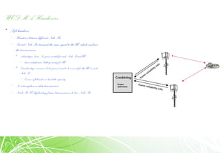 WCDMA Handovers
• Soft handover
– Handover betweendifferent Node Bs
– Several Node Bstransmit the same signalto the UE whichcombines
the transmissions
• Advantages: lower Tx power needed for each Node B and UE
– lower interference, battery saving for UE
• Disadvantage: resources (code, power) need to be reserved for the UE in each
Node B
– Excess soft handovers limit the capacity
– No interruptionindata transmission
– Needs RNC duplicating frame transmissions to two Node Bs
 