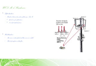 WCDMA Handovers
• Softer handover
– Handover betweentwo sectors of the same Node B
• Special case of a soft handover
• No need for duplicate frames
• Hard handover
– The source isreleased first and then new one is added
– Short interruption indata flow
 