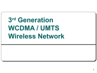 1
3rd
Generation
WCDMA / UMTS
Wireless Network
 