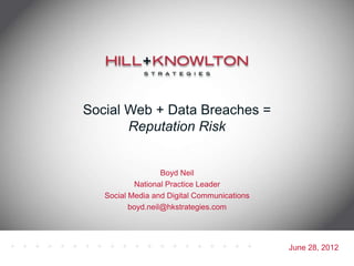 Social Web + Data Breaches =
       Reputation Risk


                   Boyd Neil
           National Practice Leader
   Social Media and Digital Communications
          boyd.neil@hkstrategies.com




                                             June 28, 2012
 