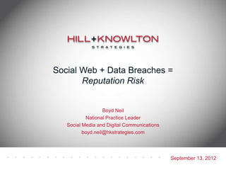 Social Web + Data Breaches =
       Reputation Risk


                   Boyd Neil
           National Practice Leader
   Social Media and Digital Communications
          boyd.neil@hkstrategies.com




                                             September 13, 2012
 