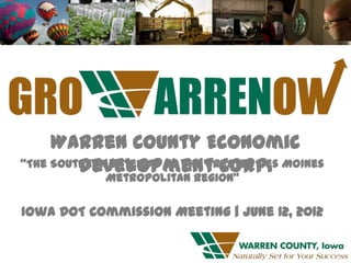 Warren County Economic
         Development Corp.
“The Southern Gateway to the Greater Des Moines
             Metropolitan Region”

Iowa DOT Commission Meeting | June 12, 2012
 