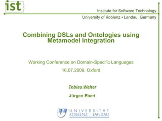 Combining DSLs and Ontologies using Metamodel Integration Working Conference on Domain-Specific Languages 16.07.2009, Oxford Tobias Walter Jürgen Ebert 