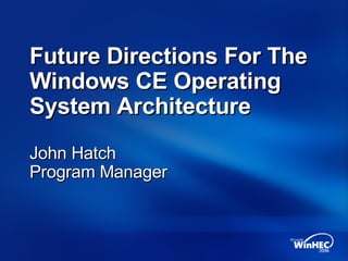Future Directions For The Windows CE Operating System Architecture John Hatch Program Manager 