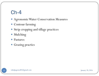 Ch-4
AgronomicWater Conservation Measures
Contour farming
Strip cropping and tillage practices
Mulching
Pastures
January 20, 2016rahulpagrawal05@gmail.com13
Pastures
Grazing practics
 