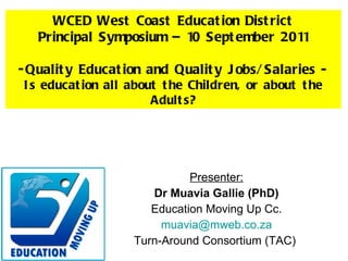 Presenter: Dr Muavia Gallie (PhD) Education Moving Up Cc. [email_address] Turn-Around Consortium (TAC)  ,[object Object],[object Object],[object Object],[object Object]