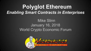 Polyglot Ethereum
Enabling Smart Contracts in Enterprises
Mike Slinn
January 16, 2018
World Crypto Economic Forum
 