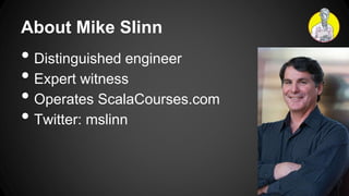 About Mike Slinn
• Distinguished engineer
• Expert witness
• Operates ScalaCourses.com
• Twitter: mslinn
 
