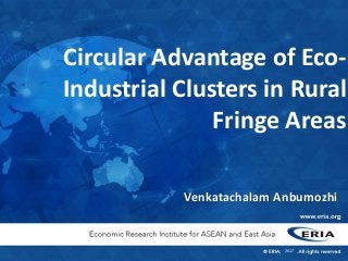Circular Advantage of Eco-
Industrial Clusters in Rural
Fringe Areas
2017
Venkatachalam Anbumozhi
 
