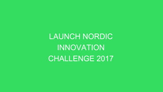 LAUNCH NORDIC
INNOVATION
CHALLENGE 2017
 