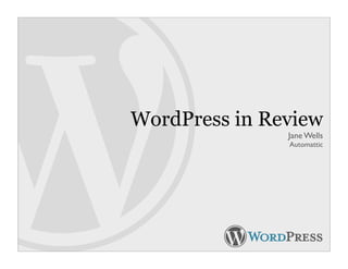 WordPress in Review
               Jane Wells
               Automattic
 