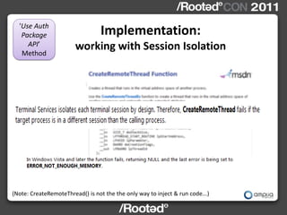 'Use Auth
   Package                        Implementation:
     API’
   Method
                        working with Session Isolation




(Note: CreateRemoteThread() is not the the only way to inject & run code...)
 