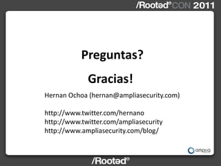 Preguntas?
             Gracias!
Hernan Ochoa (hernan@ampliasecurity.com)

http://www.twitter.com/hernano
http://www.twitter.com/ampliasecurity
http://www.ampliasecurity.com/blog/
 