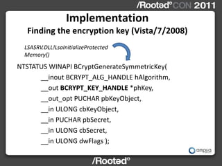 Implementation
   Finding the encryption key (Vista/7/2008)
  LSASRV.DLL!LsaInitializeProtected
  Memory()
NTSTATUS WINAPI...