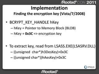 Implementation
    Finding the encryption key (Vista/7/2008)

• BCRYPT_KEY_HANDLE hKey
  – hKey = Pointer to Memory Block ...