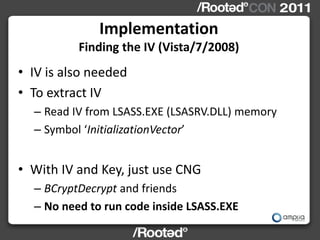 Implementation
          Finding the IV (Vista/7/2008)
• IV is also needed
• To extract IV
  – Read IV from LSASS.EXE (LSA...