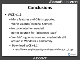 Conclusions
• WCE v1.1
  – More features and OSes supported
  – Works via RDP/Terminal Services
  – No code injection need...