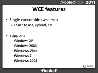 WCE features
• Single executable (wce.exe)
  – Easier to use, upload, etc.

• Supports
  – Windows XP
  – Windows 2003
  –...
