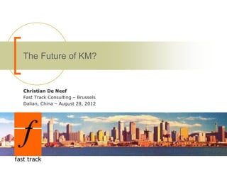 The Future of KM?


Christian De Neef
Fast Track Consulting – Brussels
Dalian, China – August 28, 2012
 