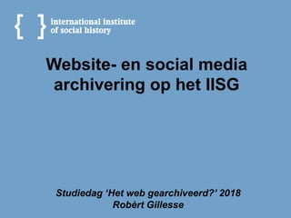 Website- en social media
archivering op het IISG
Studiedag ‘Het web gearchiveerd?’ 2018
Robèrt Gillesse
 