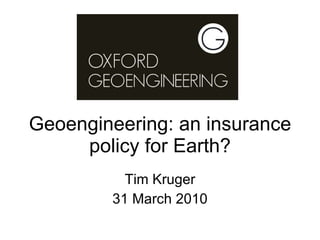 Geoengineering: an insurance policy for Earth? Tim Kruger 31 March 2010 