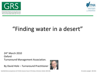 “ Finding water in a desert” 24 th  March 2010  Oxford  Turnaround Management Association. By David Hole – Turnaround Practitioner 