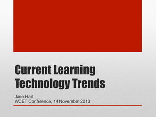 Current Learning
Technology Trends
Jane Hart
WCET Conference, 14 November 2013

 