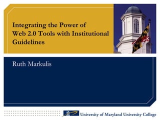 Integrating the Power of
Web 2.0 Tools with Institutional
Guidelines


Ruth Markulis
 
