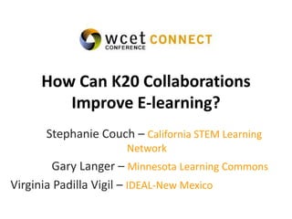 How Can K20 Collaborations
Improve E-learning?
Stephanie Couch – California STEM Learning
Network
Gary Langer – Minnesota Learning Commons
Virginia Padilla Vigil – IDEAL-New Mexico
 