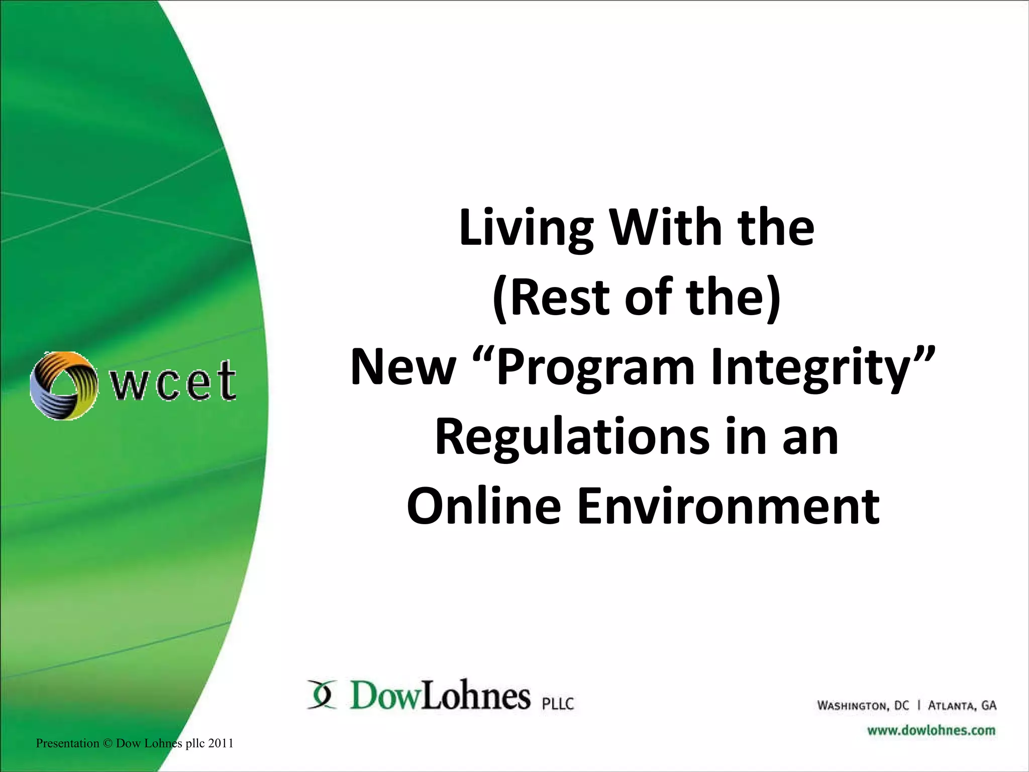 Living With the  (Rest of the)  New “Program Integrity” Regulations in an  Online Environment Presentation © Dow Lohnes pllc 2011 