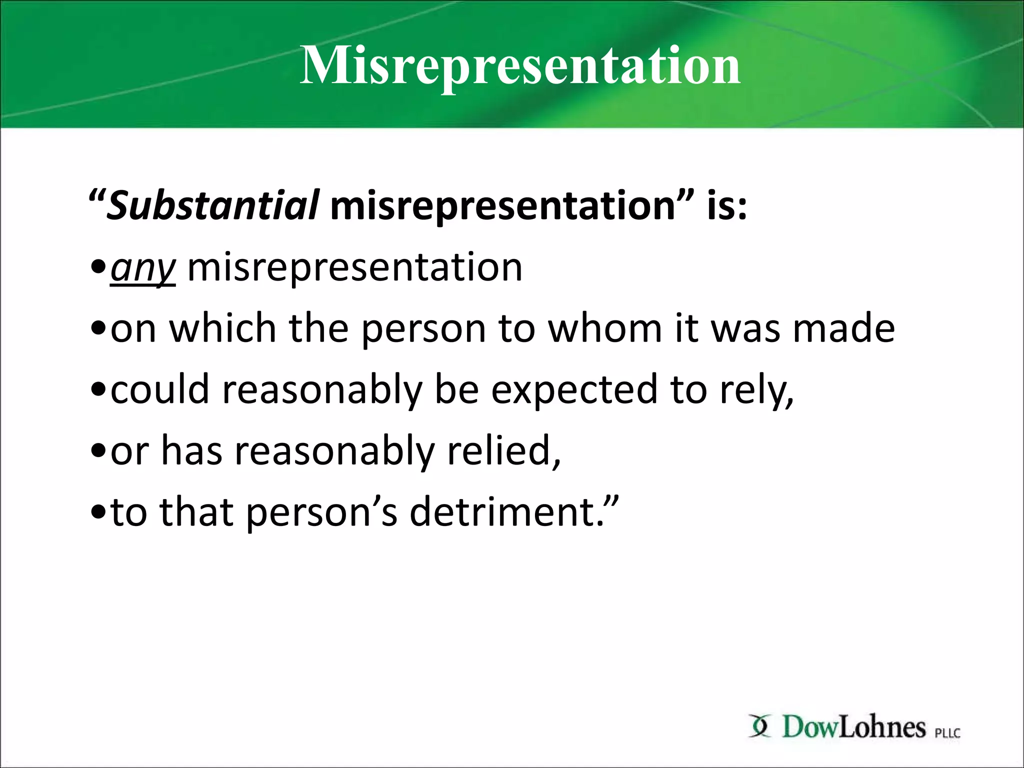 Misrepresentation “ Substantial  misrepresentation” is:  any  misrepresentation  on which the person to whom it was made  could reasonably be expected to rely,  or has reasonably relied,  to that person’s detriment.” 
