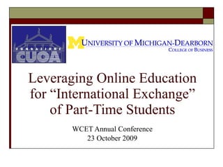 Leveraging Online Education for “International Exchange” of Part-Time Students WCET Annual Conference 23 October 2009 