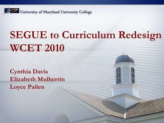 SEGUE to Curriculum Redesign
WCET 2010
Cynthia Davis
Elizabeth Mulherrin
Loyce Pailen
 